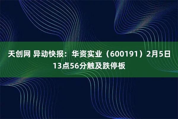 天创网 异动快报:华资实业(600191)2月5日13点56分触及跌停板