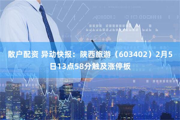 散户配资 异动快报:陕西旅游(603402)2月5日13点58分触及涨停板
