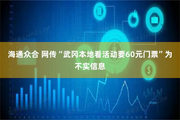 海通众合 网传“武冈本地看活动要60元门票”为不实信息